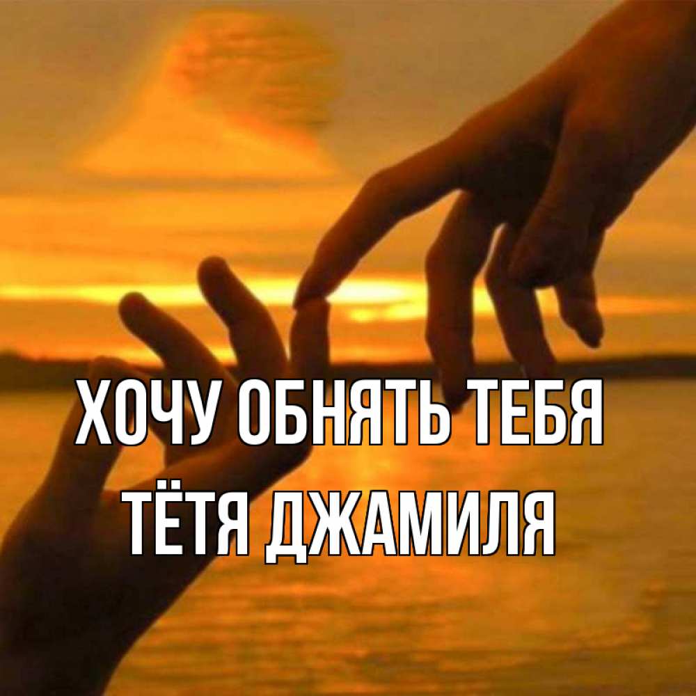Открытка на каждый день с именем, Тётя-Джамиля Хочу обнять тебя прикосновение нежное к любимому Прикольная открытка с пожеланием онлайн скачать бесплатно 