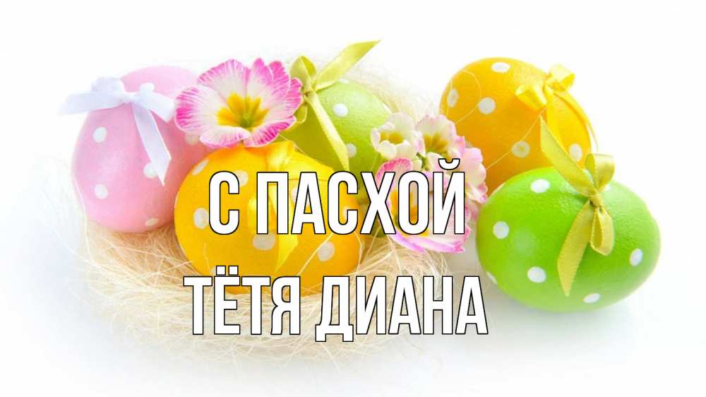 Открытка на каждый день с именем, Тётя-Диана С пасхой пасха Прикольная открытка с пожеланием онлайн скачать бесплатно 
