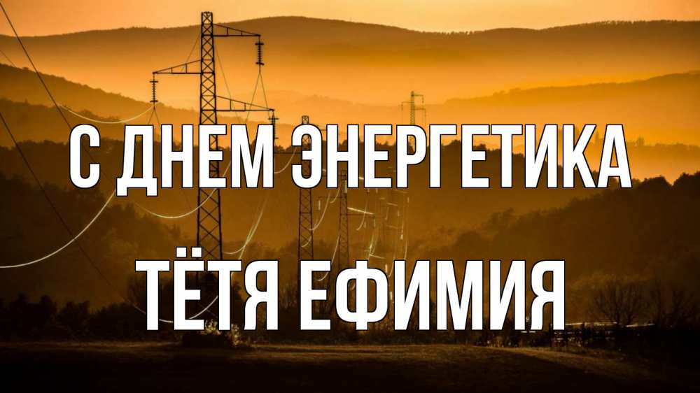 Открытка на каждый день с именем, Тётя-Ефимия С днем энергетика ЛЭП провода горы закат Прикольная открытка с пожеланием онлайн скачать бесплатно 