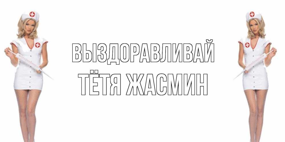 Открытка на каждый день с именем, Тётя-Жасмин Выздоравливай открытки с медсестрой Прикольная открытка с пожеланием онлайн скачать бесплатно 
