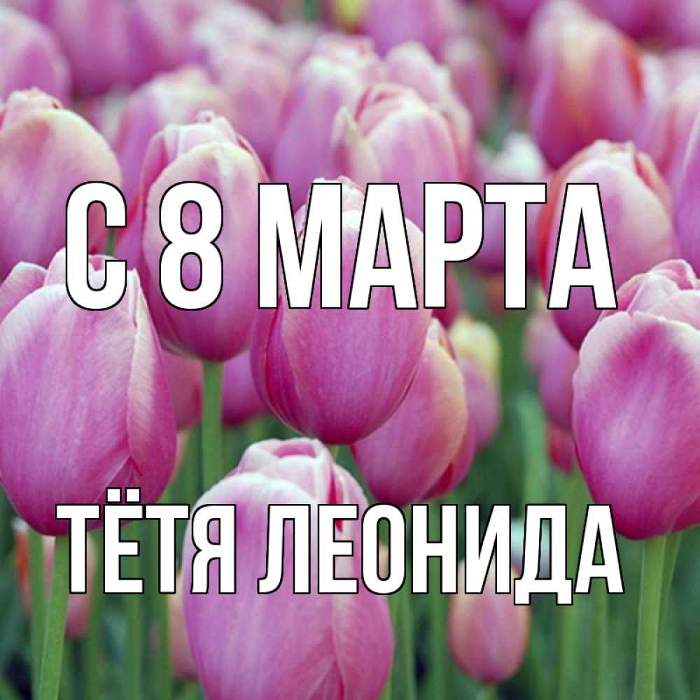 Открытка на каждый день с именем, Тётя-Леонида С 8 МАРТА на международный женский день 3 Прикольная открытка с пожеланием онлайн скачать бесплатно 