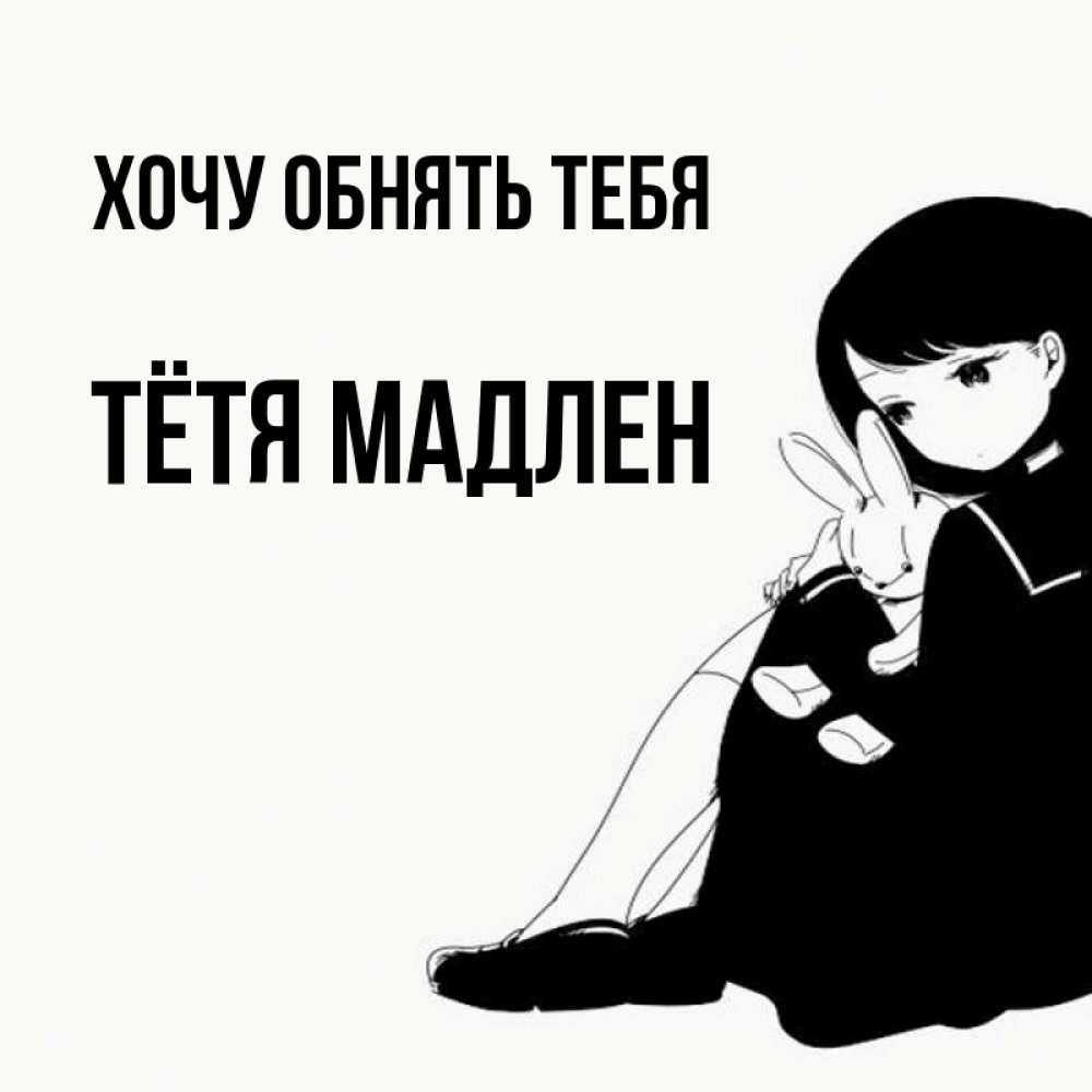 Открытка на каждый день с именем, Тётя-Мадлен Хочу обнять тебя чернобелая картнка Прикольная открытка с пожеланием онлайн скачать бесплатно 