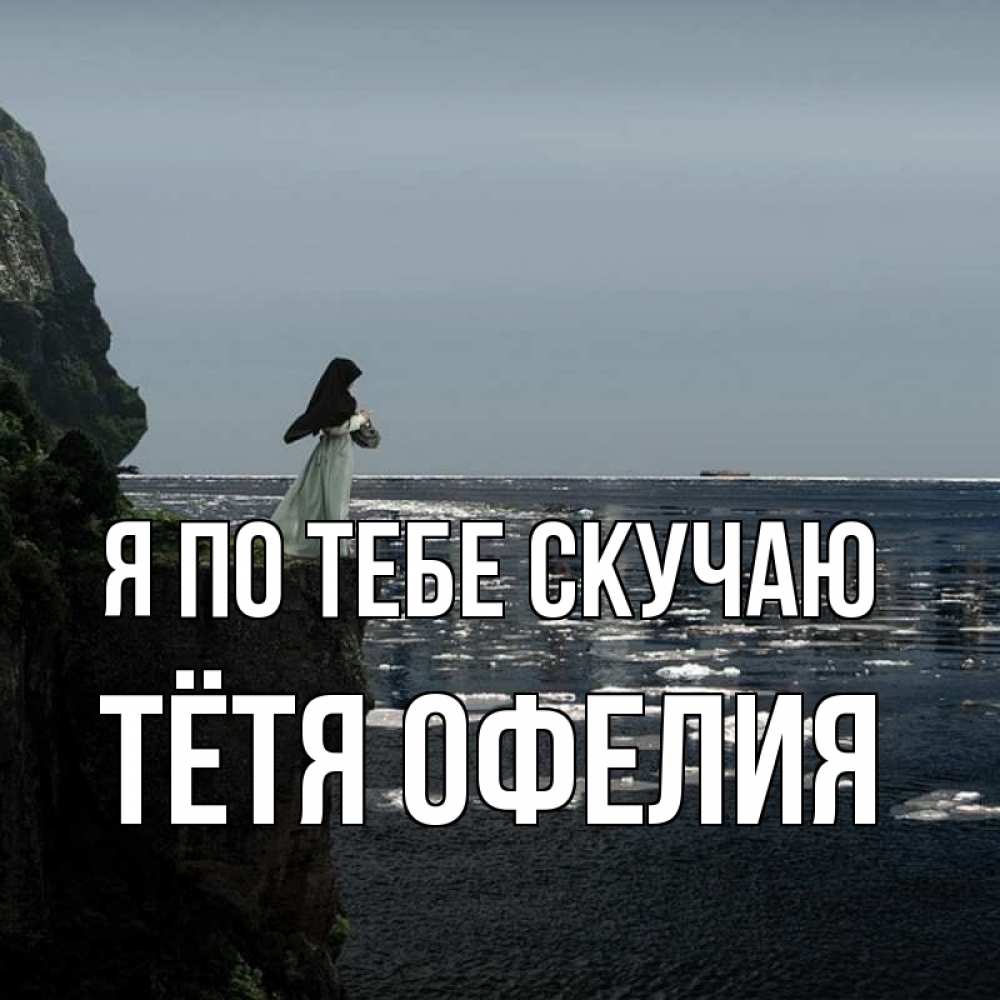 Открытка на каждый день с именем, Тётя-Офелия Я по тебе скучаю жду тебя или в монастырь Прикольная открытка с пожеланием онлайн скачать бесплатно 