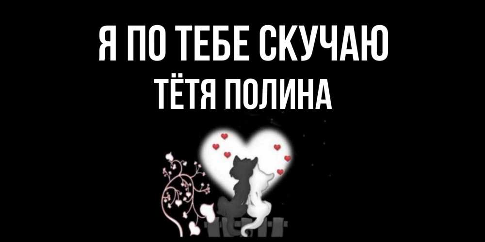 Открытка на каждый день с именем, Тётя-Полина Я по тебе скучаю коты Прикольная открытка с пожеланием онлайн скачать бесплатно 