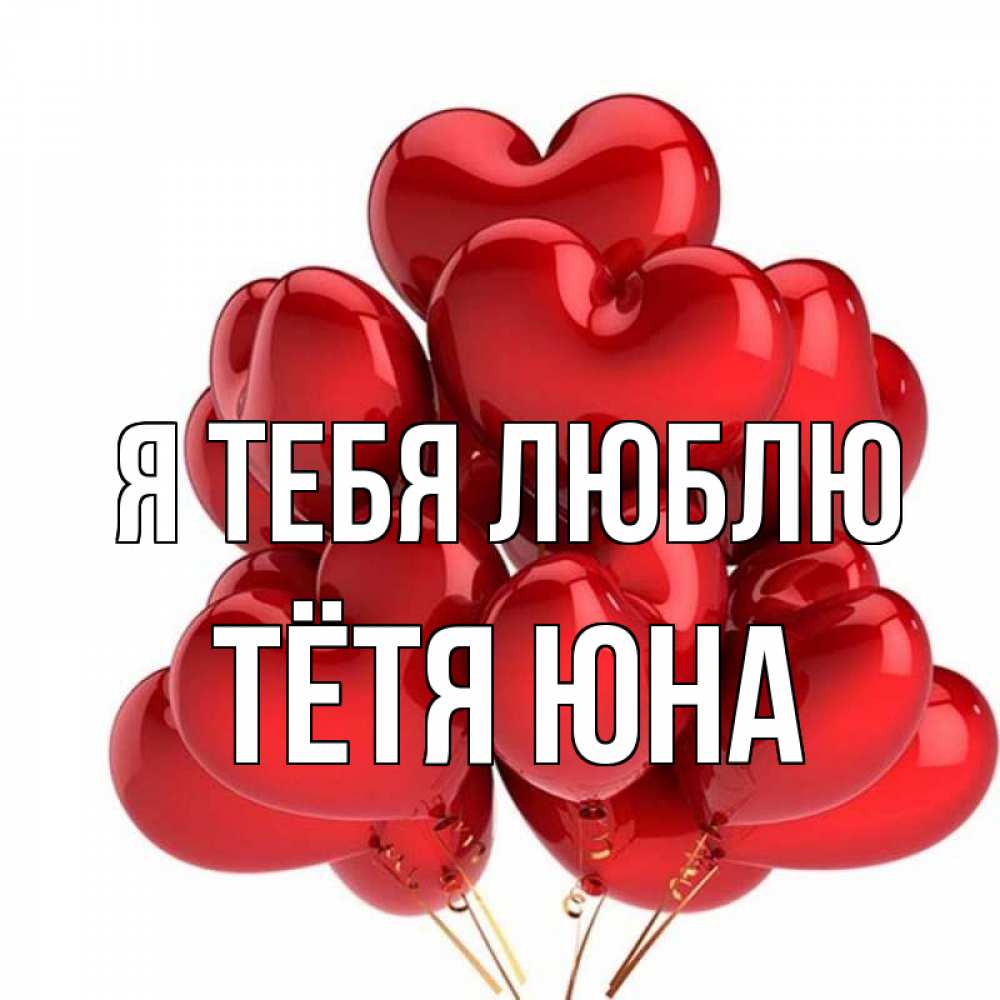 Открытка на каждый день с именем, Тётя-Юна Я тебя люблю бордовые шары Прикольная открытка с пожеланием онлайн скачать бесплатно 