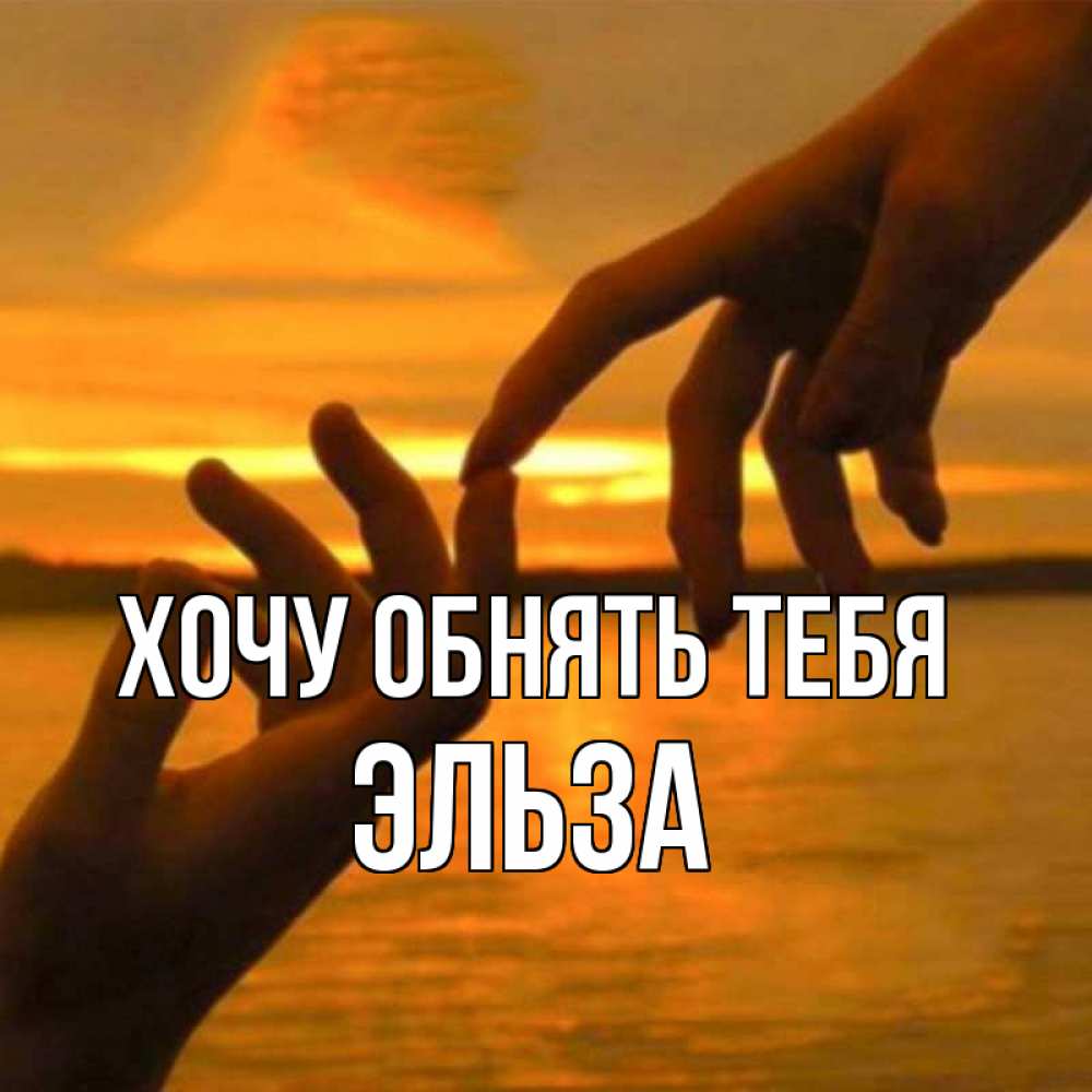 Открытка на каждый день с именем, Эльза Хочу обнять тебя прикосновение нежное к любимому Прикольная открытка с пожеланием онлайн скачать бесплатно 