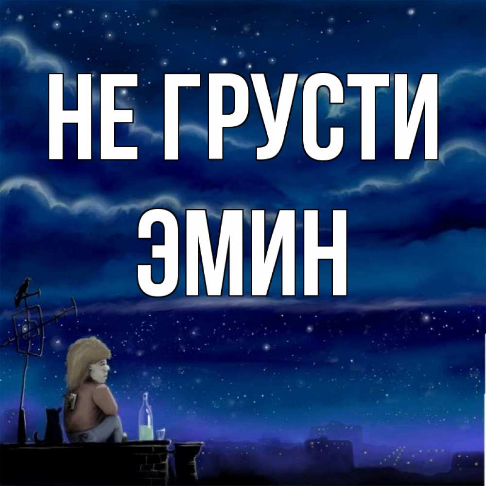 Открытка на каждый день с именем, Эмин Не грусти город с крыши Прикольная открытка с пожеланием онлайн скачать бесплатно 