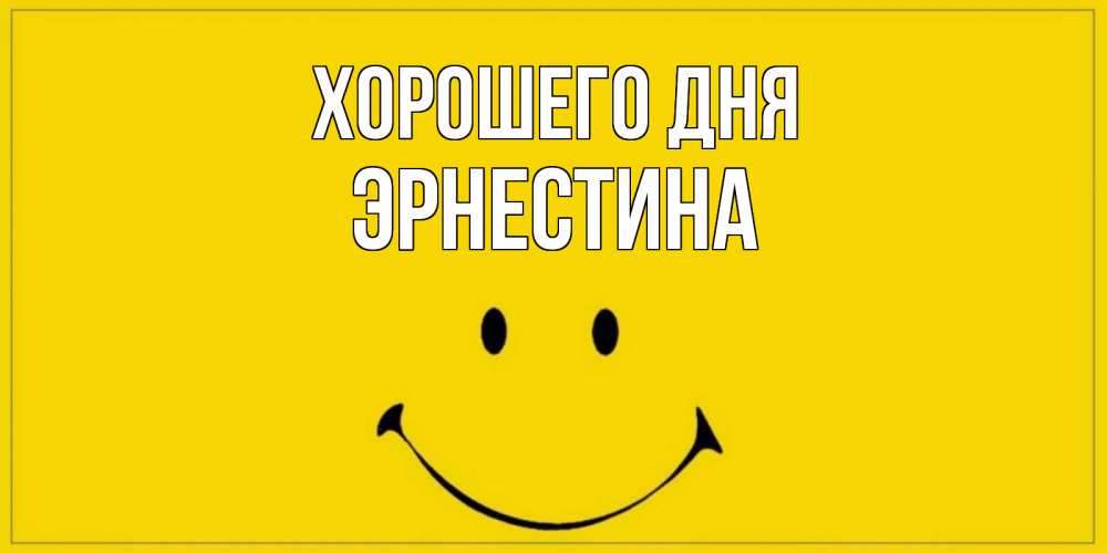 Открытка на каждый день с именем, Эрнестина Хорошего дня улыбка Прикольная открытка с пожеланием онлайн скачать бесплатно 