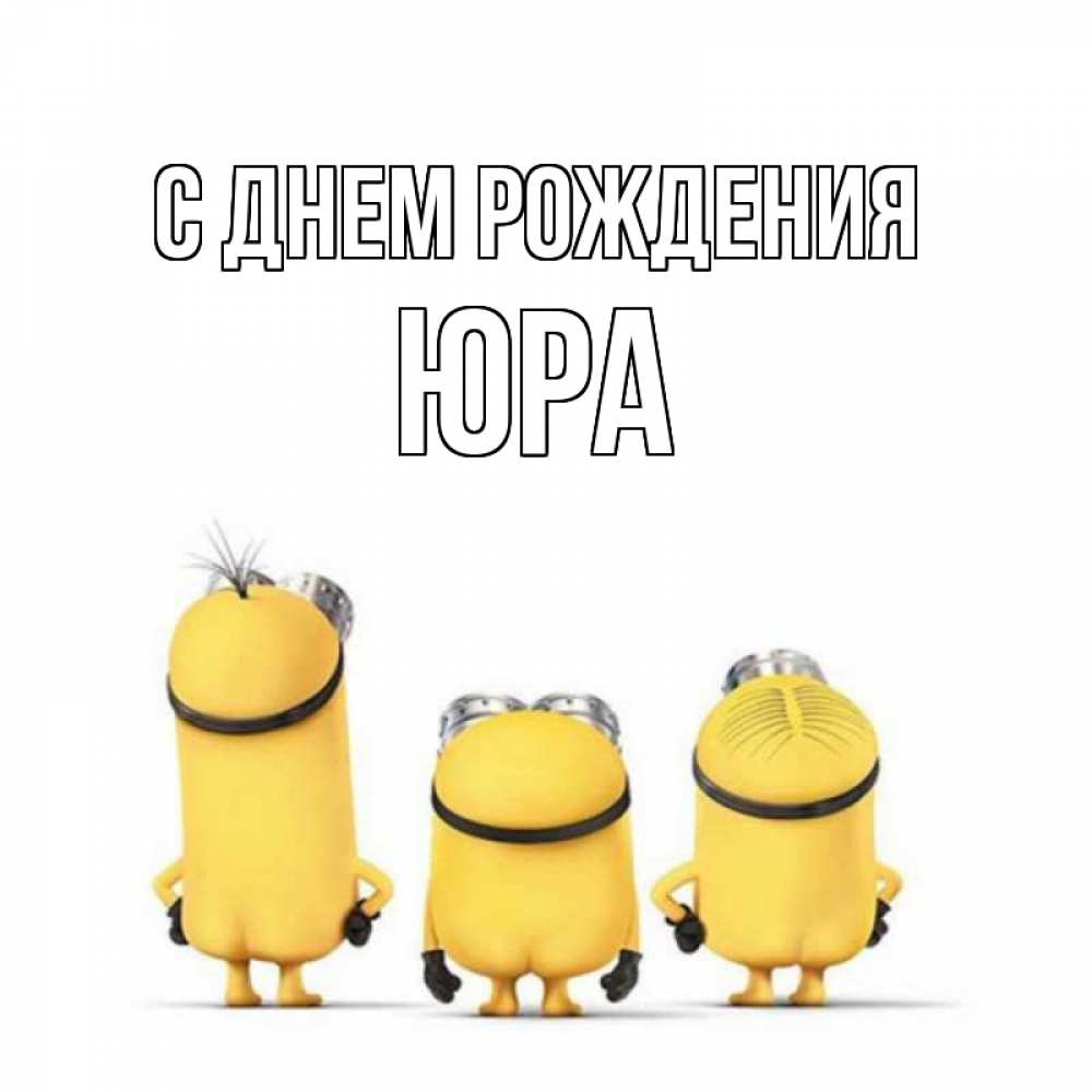 Открытка на каждый день с именем, Юра С днем рождения миньоны Прикольная открытка с пожеланием онлайн скачать бесплатно 