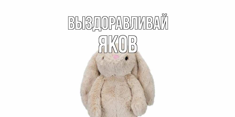 Открытка на каждый день с именем, Яков Выздоравливай не болей Прикольная открытка с пожеланием онлайн скачать бесплатно 