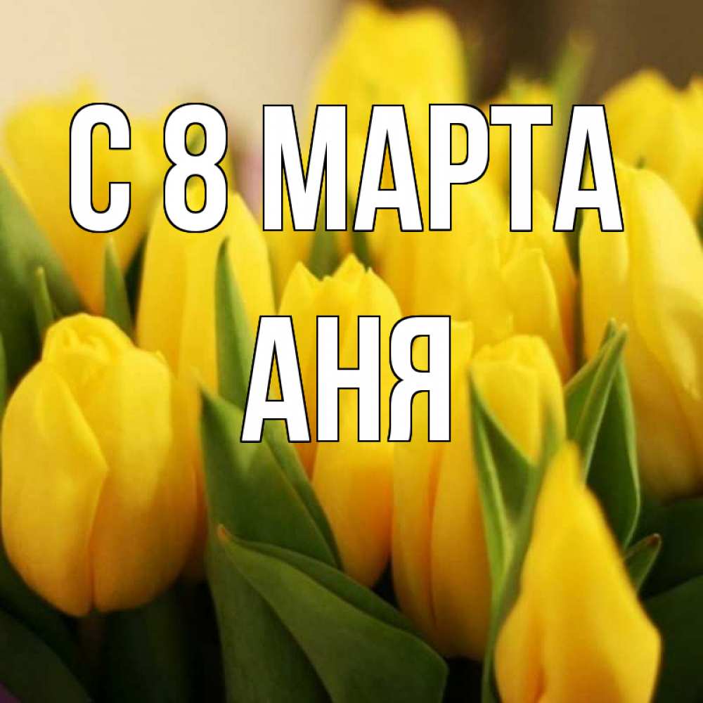 Картинка С 8 МАРТА, АНЯ