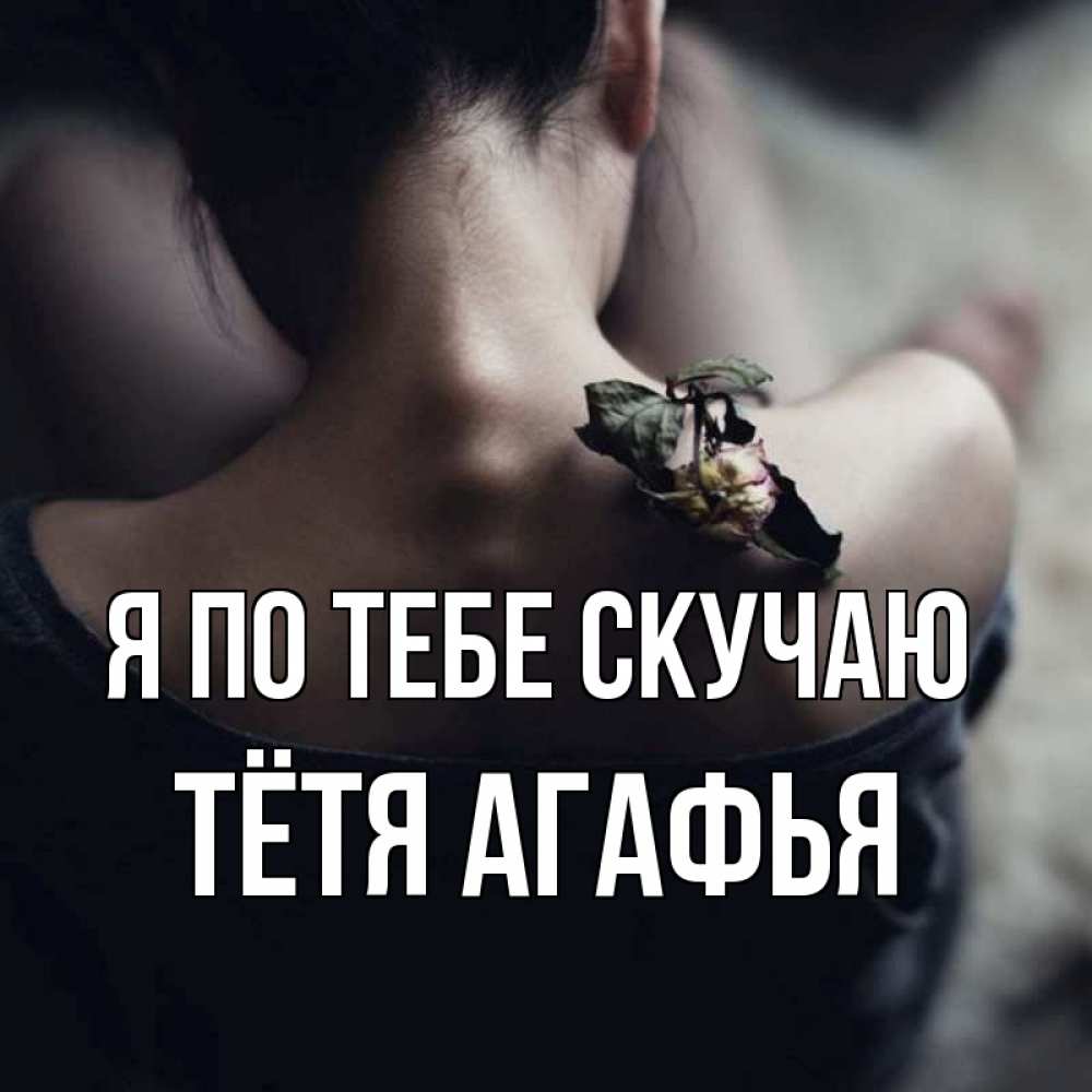 Открытка на каждый день с именем, Тётя-Агафья Я по тебе скучаю засох цветок Прикольная открытка с пожеланием онлайн скачать бесплатно 