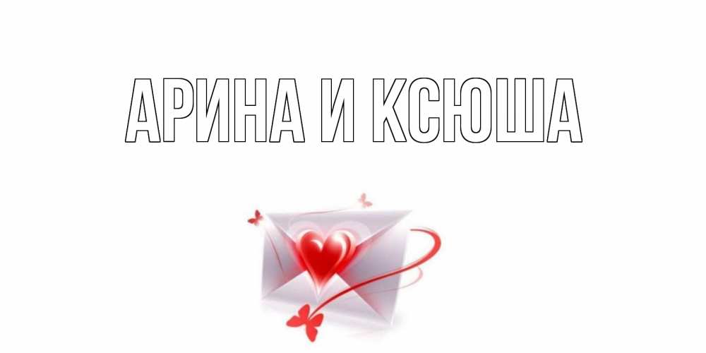 Открытка на каждый день с именем, Арина-и-Ксюша Главная валентинка с сердечком на 14 февраля для лучше красотки Прикольная открытка с пожеланием онлайн скачать бесплатно 
