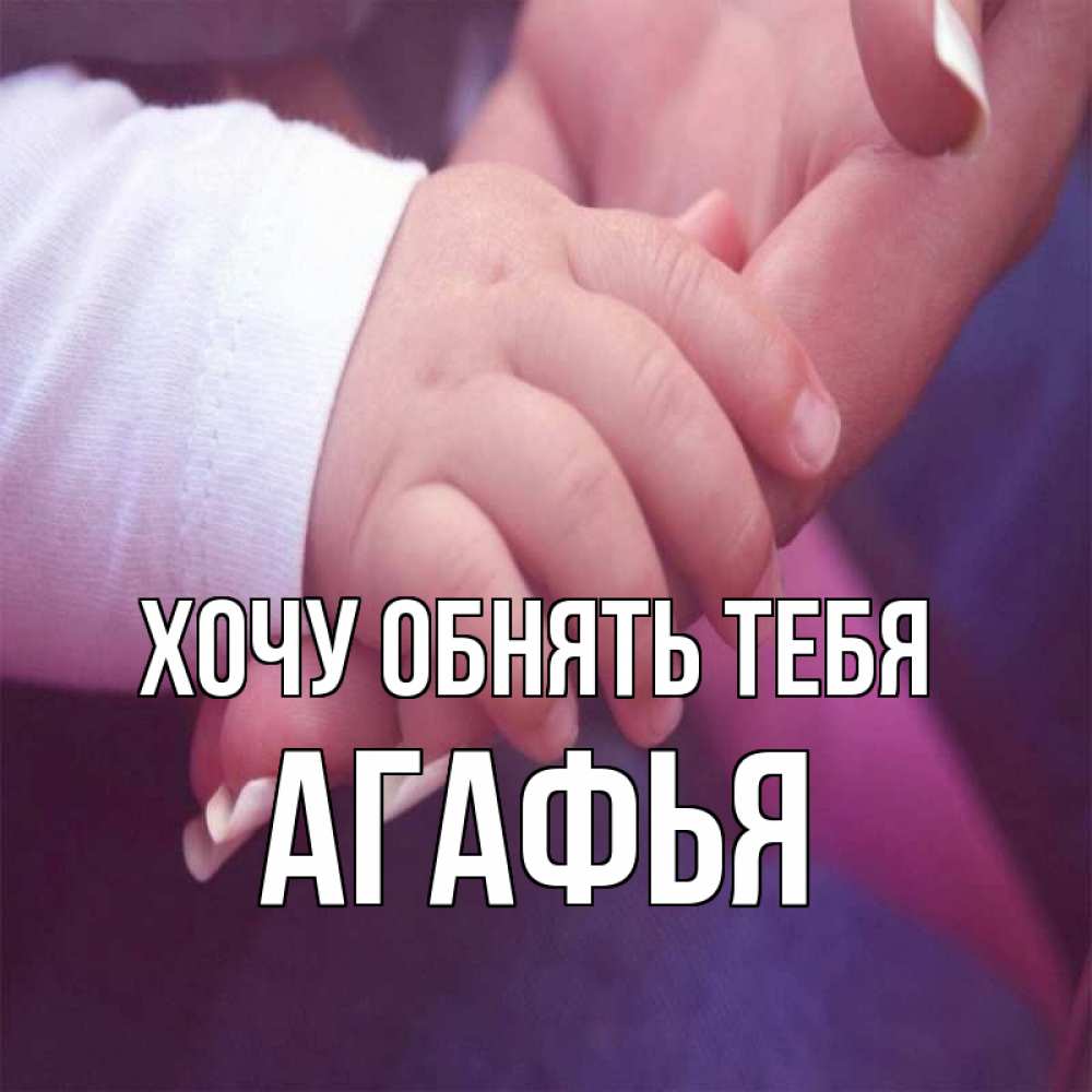 Открытка на каждый день с именем, Агафья Хочу обнять тебя мама с ребенком Прикольная открытка с пожеланием онлайн скачать бесплатно 