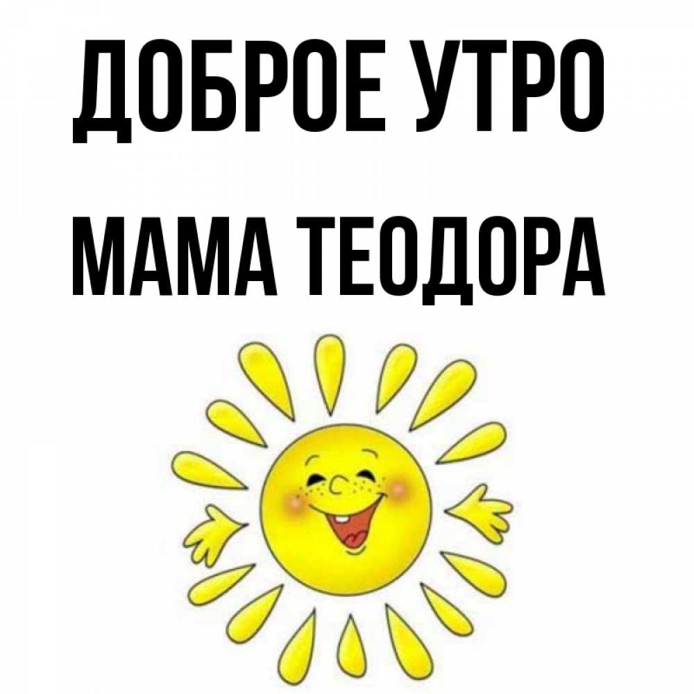 Открытка на каждый день с именем, Мама-Теодора Доброе утро улыбка Прикольная открытка с пожеланием онлайн скачать бесплатно 