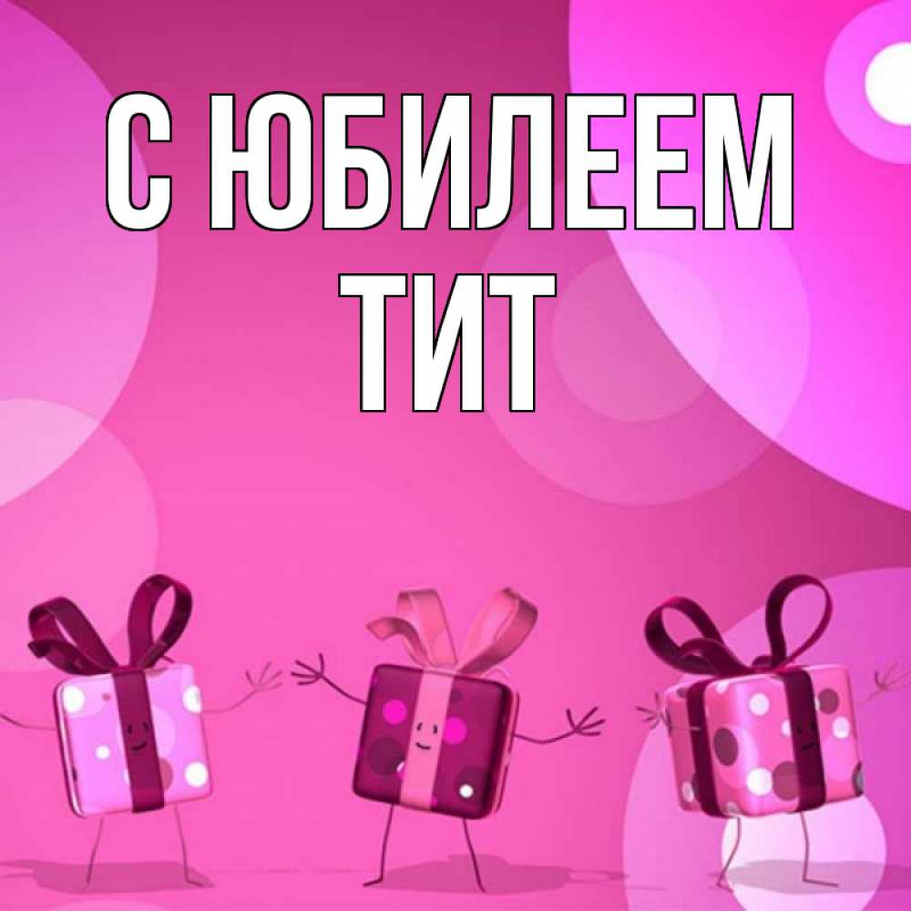 Открытка на каждый день с именем, Тит С юбилеем подарки с ножкам Прикольная открытка с пожеланием онлайн скачать бесплатно 