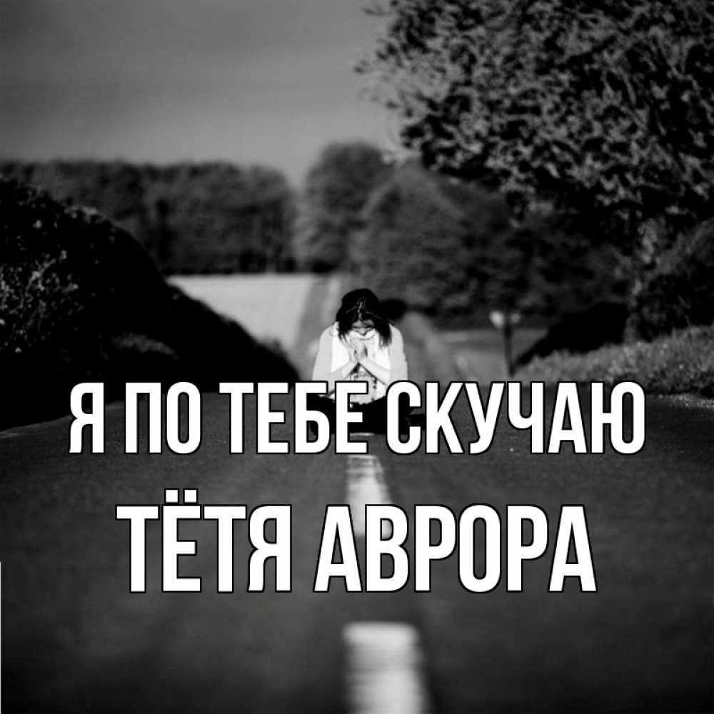 Открытка на каждый день с именем, Тётя-Аврора Я по тебе скучаю фото Прикольная открытка с пожеланием онлайн скачать бесплатно 