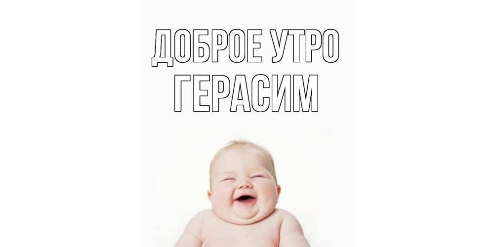 Открытка на каждый день с именем, Герасим Доброе утро малыш с улыбкой Прикольная открытка с пожеланием онлайн скачать бесплатно 