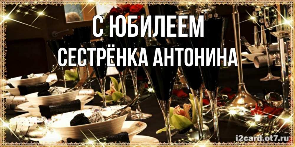 Открытка на каждый день с именем, Сестрёнка-Антонина С юбилеем пожелания на день рождения с столом полным еды Прикольная открытка с пожеланием онлайн скачать бесплатно 