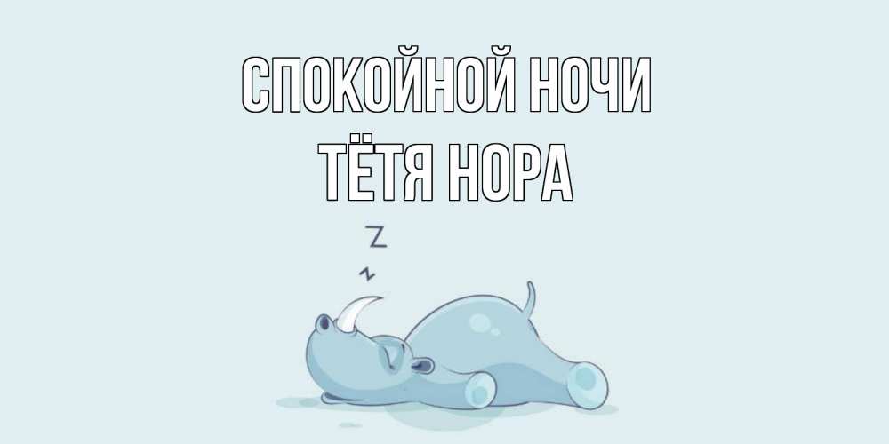 Открытка на каждый день с именем, Тётя-Нора Спокойной ночи сладких снов с носорогом Прикольная открытка с пожеланием онлайн скачать бесплатно 