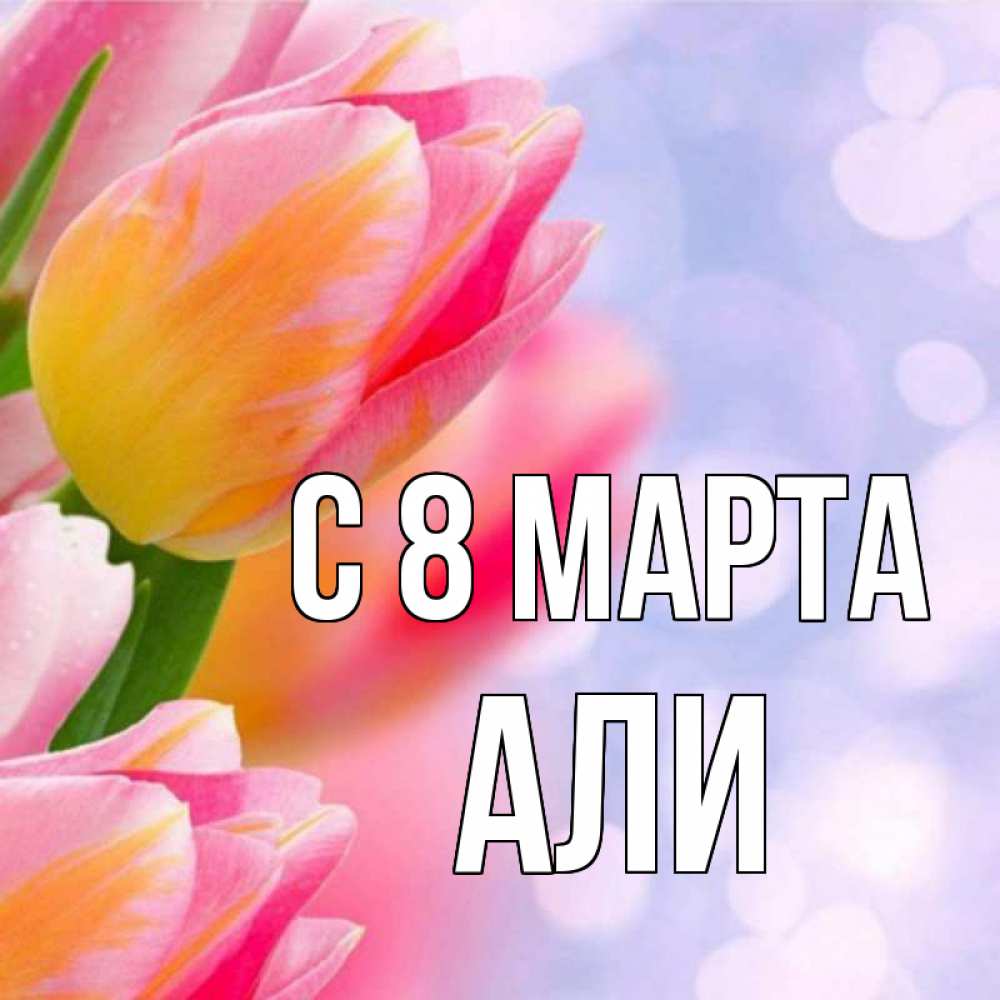 Открытка на каждый день с именем, Али С 8 МАРТА тюльпаны 2 Прикольная открытка с пожеланием онлайн скачать бесплатно 