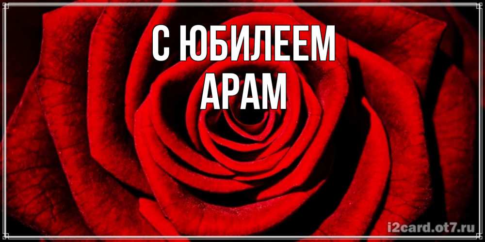 Открытка на каждый день с именем, Арам С юбилеем алая роза Прикольная открытка с пожеланием онлайн скачать бесплатно 