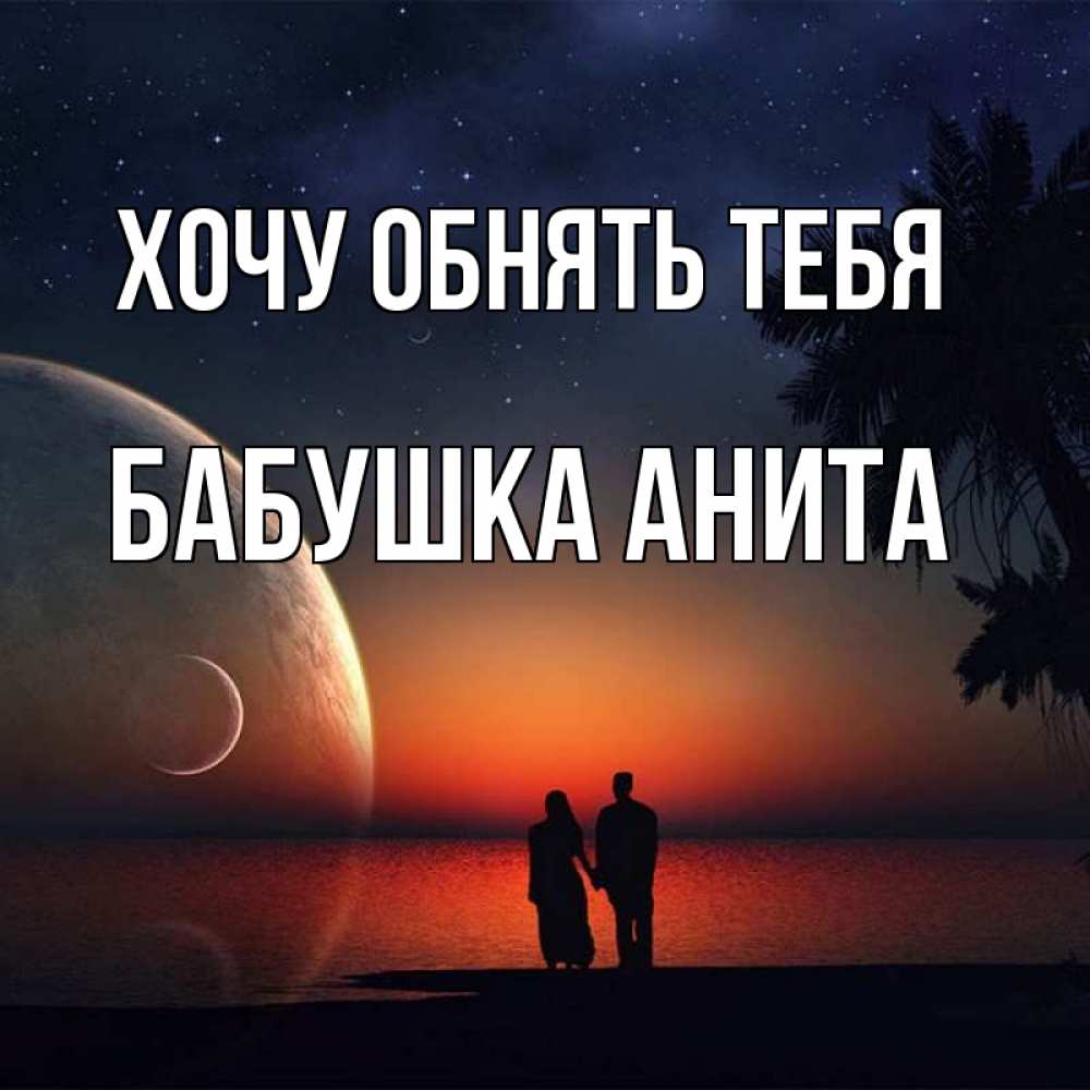Открытка на каждый день с именем, Бабушка-Анита Хочу обнять тебя восход спутников Прикольная открытка с пожеланием онлайн скачать бесплатно 