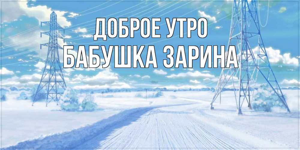 Открытка на каждый день с именем, Бабушка-Зарина Доброе утро зимняя открытка Прикольная открытка с пожеланием онлайн скачать бесплатно 