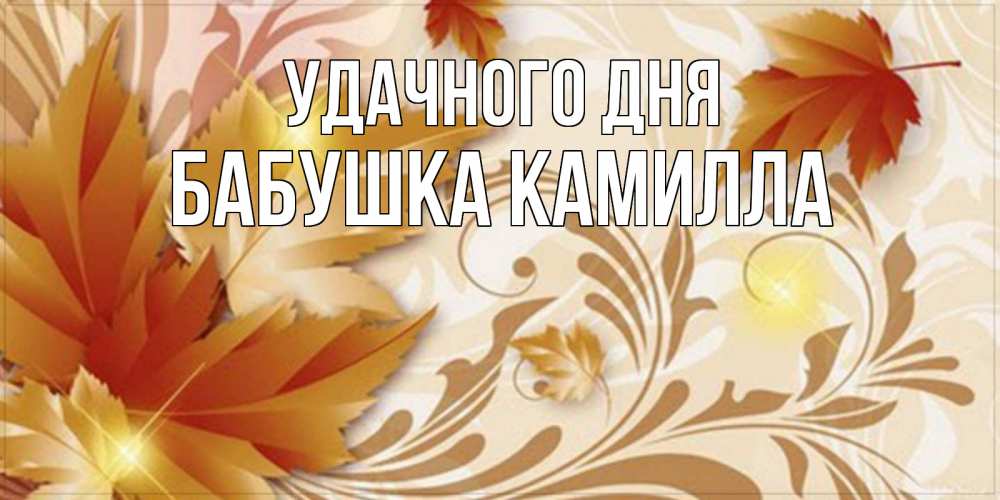 Открытка на каждый день с именем, Бабушка-Камилла Удачного дня листики и осеннее настроение Прикольная открытка с пожеланием онлайн скачать бесплатно 