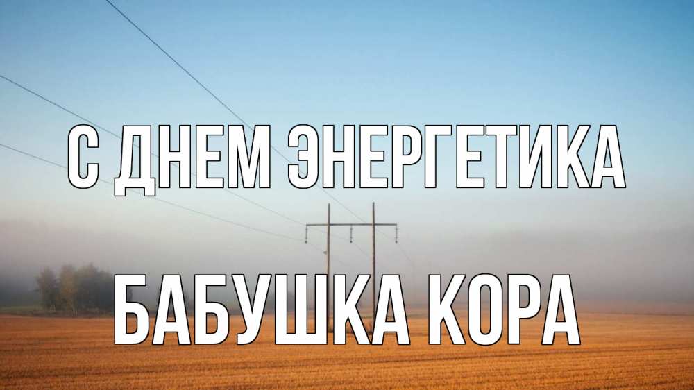 Открытка на каждый день с именем, Бабушка-Кора С днем энергетика ЛЭП столбы Прикольная открытка с пожеланием онлайн скачать бесплатно 