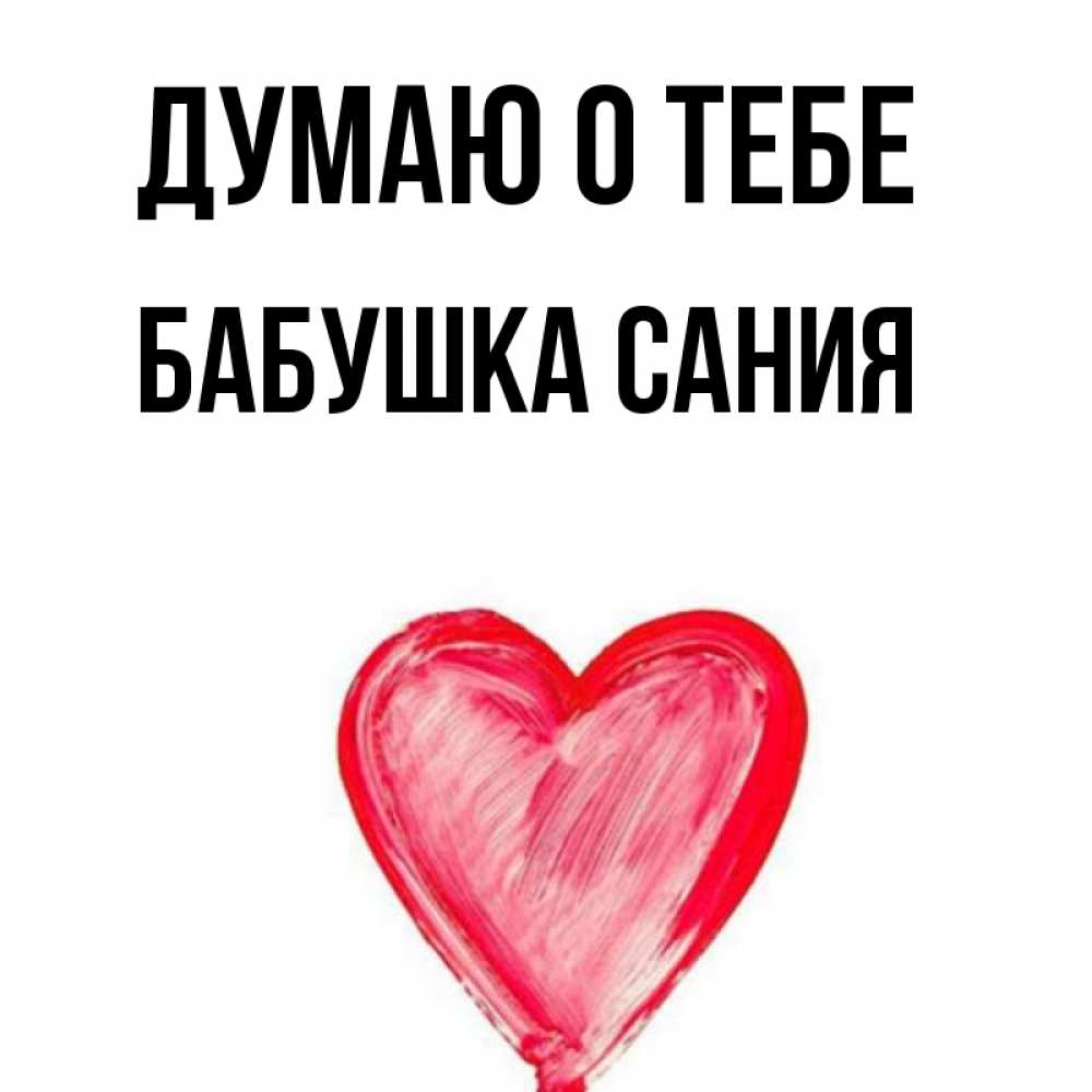 Открытка на каждый день с именем, Бабушка-Сания Думаю о тебе для влюбленных Прикольная открытка с пожеланием онлайн скачать бесплатно 