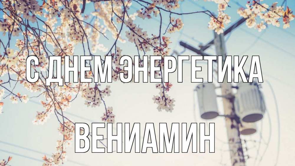 Открытка на каждый день с именем, Вениамин С днем энергетика весна столб трансформатор Прикольная открытка с пожеланием онлайн скачать бесплатно 