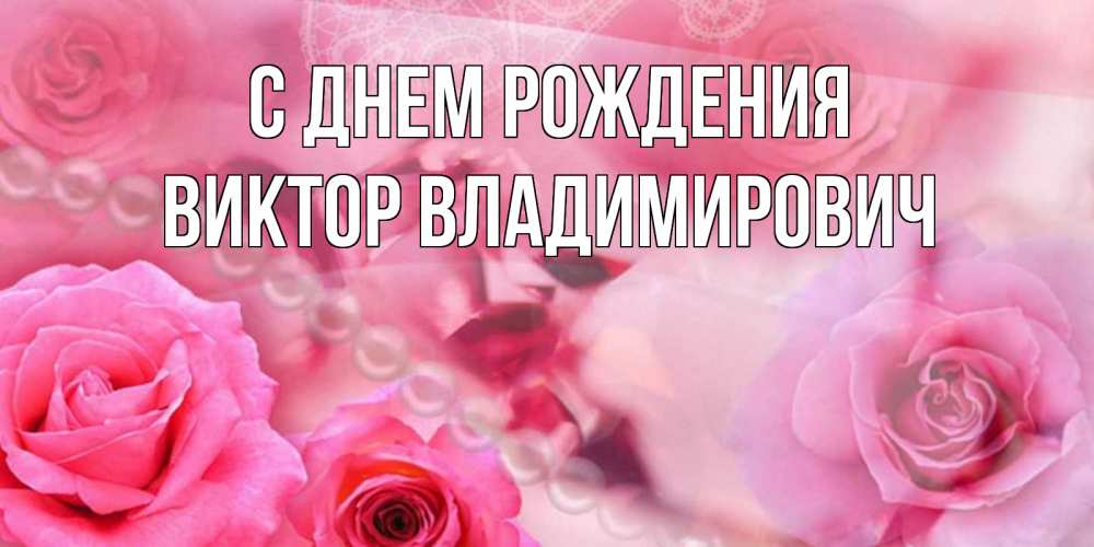 Открытка на каждый день с именем, Виктор-Владимирович С днем рождения открытка с розами и жемчугом Прикольная открытка с пожеланием онлайн скачать бесплатно 