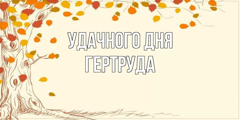 Открытка на каждый день с именем, Гертруда Удачного дня осенний листопад Прикольная открытка с пожеланием онлайн скачать бесплатно 