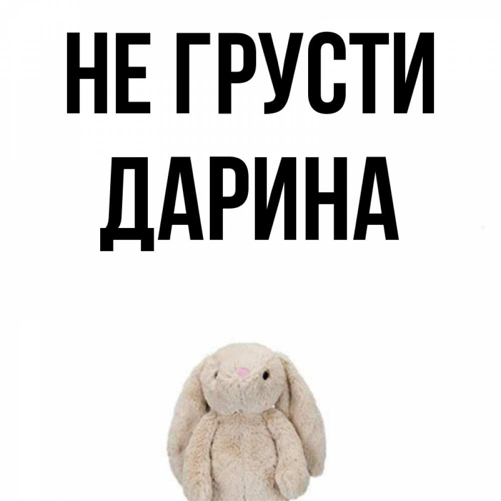 Открытка на каждый день с именем, Дарина Не грусти детская игрушка зайчика Прикольная открытка с пожеланием онлайн скачать бесплатно 