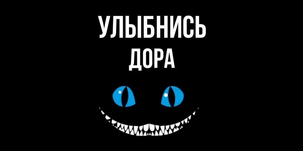 Открытка на каждый день с именем, Дора Улыбнись кот улыбается Прикольная открытка с пожеланием онлайн скачать бесплатно 
