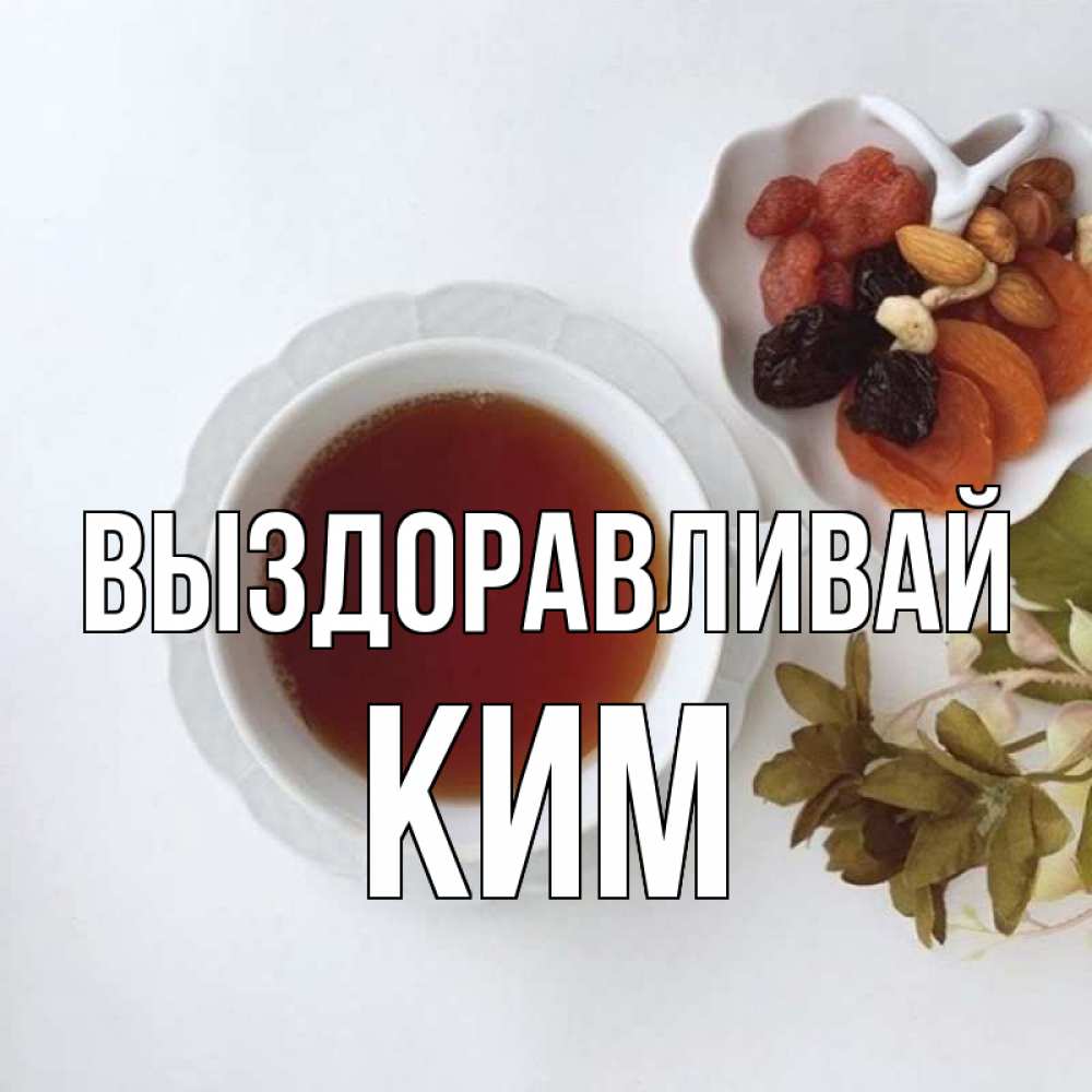 Открытка на каждый день с именем, Ким Выздоравливай неизвестные растения Прикольная открытка с пожеланием онлайн скачать бесплатно 