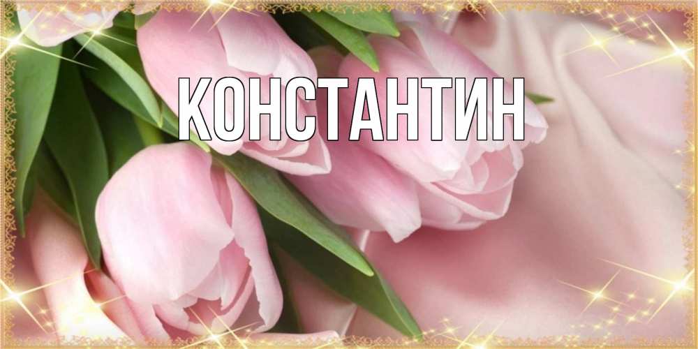 Открытка на каждый день с именем, Константин Главная поздравления с международным женским днем Прикольная открытка с пожеланием онлайн скачать бесплатно 