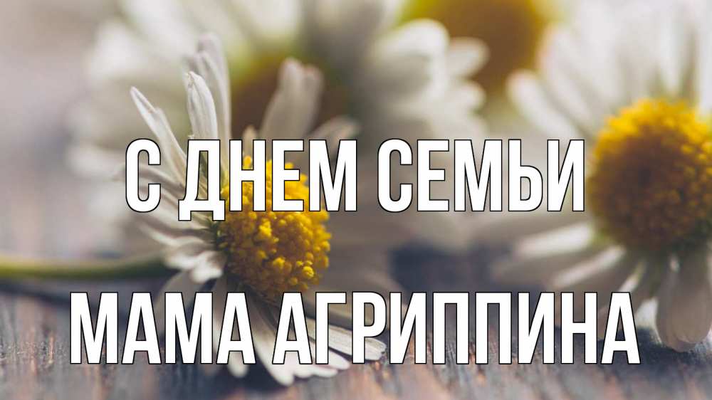 Открытка на каждый день с именем, Мама-Агриппина С днем семьи с днем семьи Прикольная открытка с пожеланием онлайн скачать бесплатно 