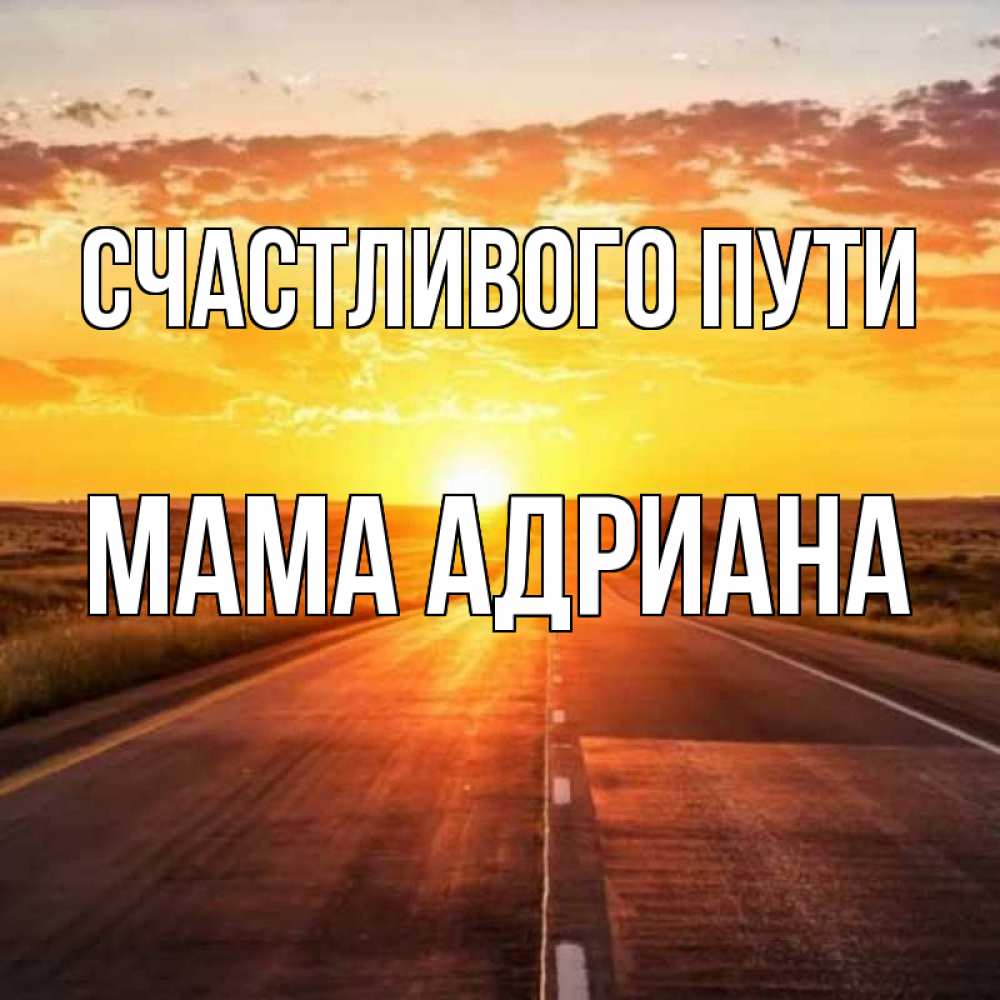 Открытка на каждый день с именем, Мама-Адриана Счастливого пути солнечный свет, закат Прикольная открытка с пожеланием онлайн скачать бесплатно 