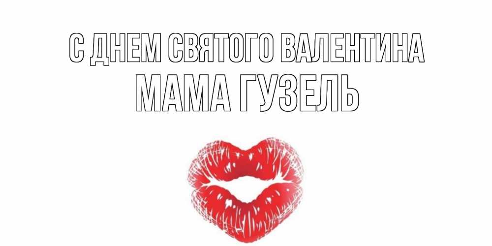 Открытка на каждый день с именем, Мама-Гузель С днем Святого Валентина поцелуй на валентинке с именем Прикольная открытка с пожеланием онлайн скачать бесплатно 