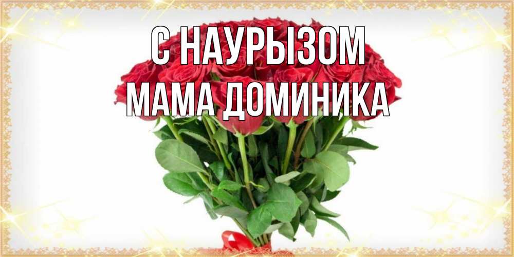 Открытка на каждый день с именем, Мама-Доминика С наурызом самый огромный букет для милых дам Прикольная открытка с пожеланием онлайн скачать бесплатно 
