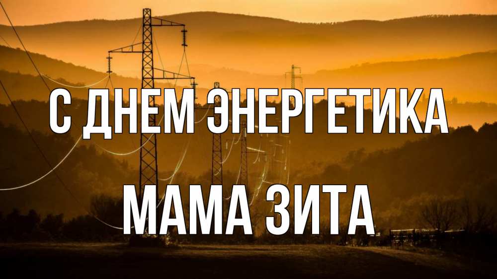 Открытка на каждый день с именем, Мама-Зита С днем энергетика ЛЭП провода горы закат Прикольная открытка с пожеланием онлайн скачать бесплатно 