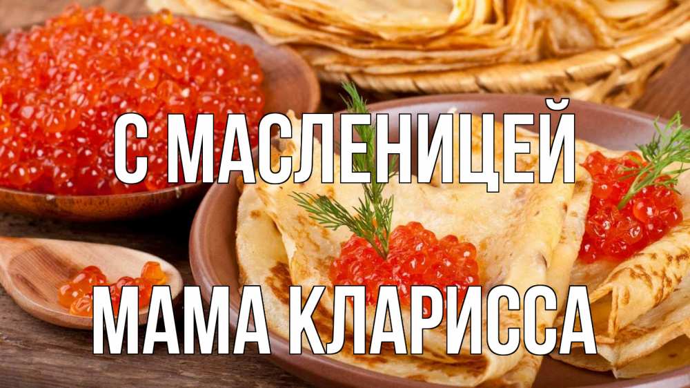 Открытка на каждый день с именем, Мама-Кларисса С масленицей блины Прикольная открытка с пожеланием онлайн скачать бесплатно 