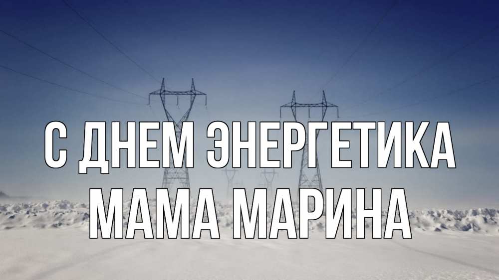 Открытка на каждый день с именем, Мама-Марина С днем энергетика снег зима Прикольная открытка с пожеланием онлайн скачать бесплатно 