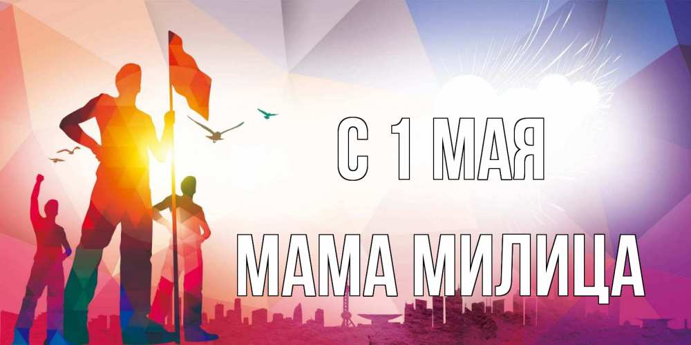 Открытка на каждый день с именем, Мама-Милица С 1 мая С 1 мая Прикольная открытка с пожеланием онлайн скачать бесплатно 