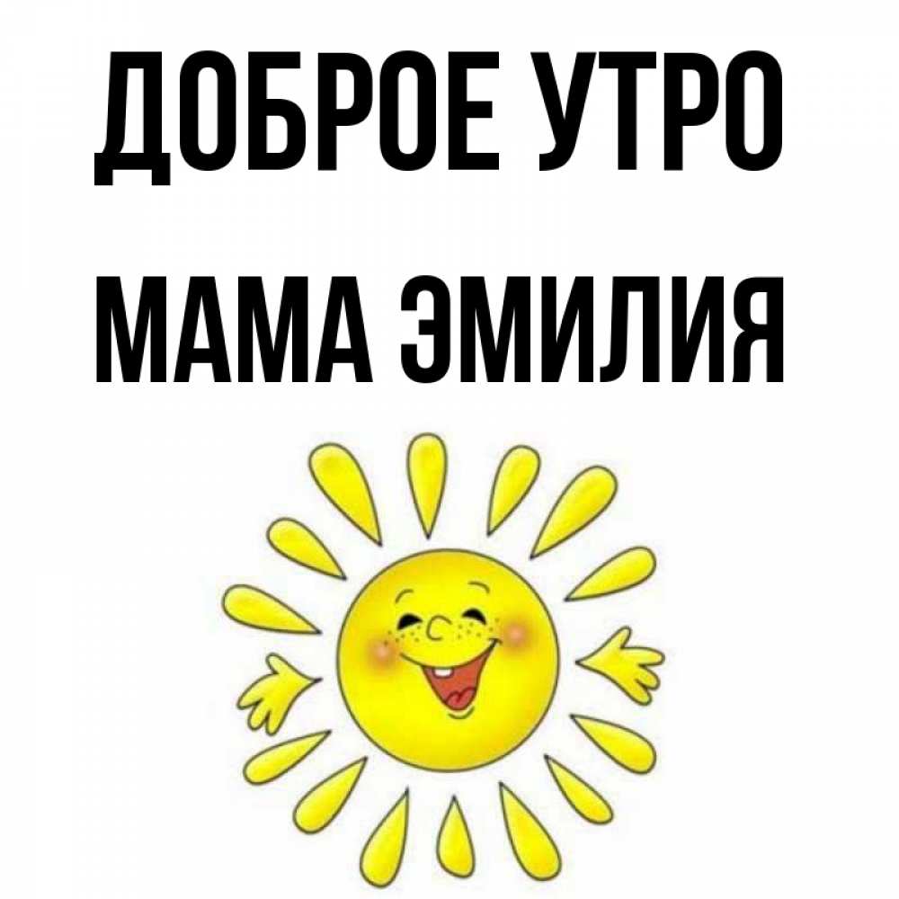 Открытка на каждый день с именем, Мама-Эмилия Доброе утро улыбка Прикольная открытка с пожеланием онлайн скачать бесплатно 