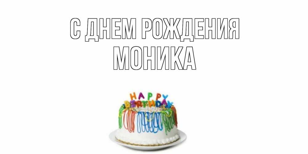 Открытка на каждый день с именем, Моника С днем рождения Тортик Прикольная открытка с пожеланием онлайн скачать бесплатно 