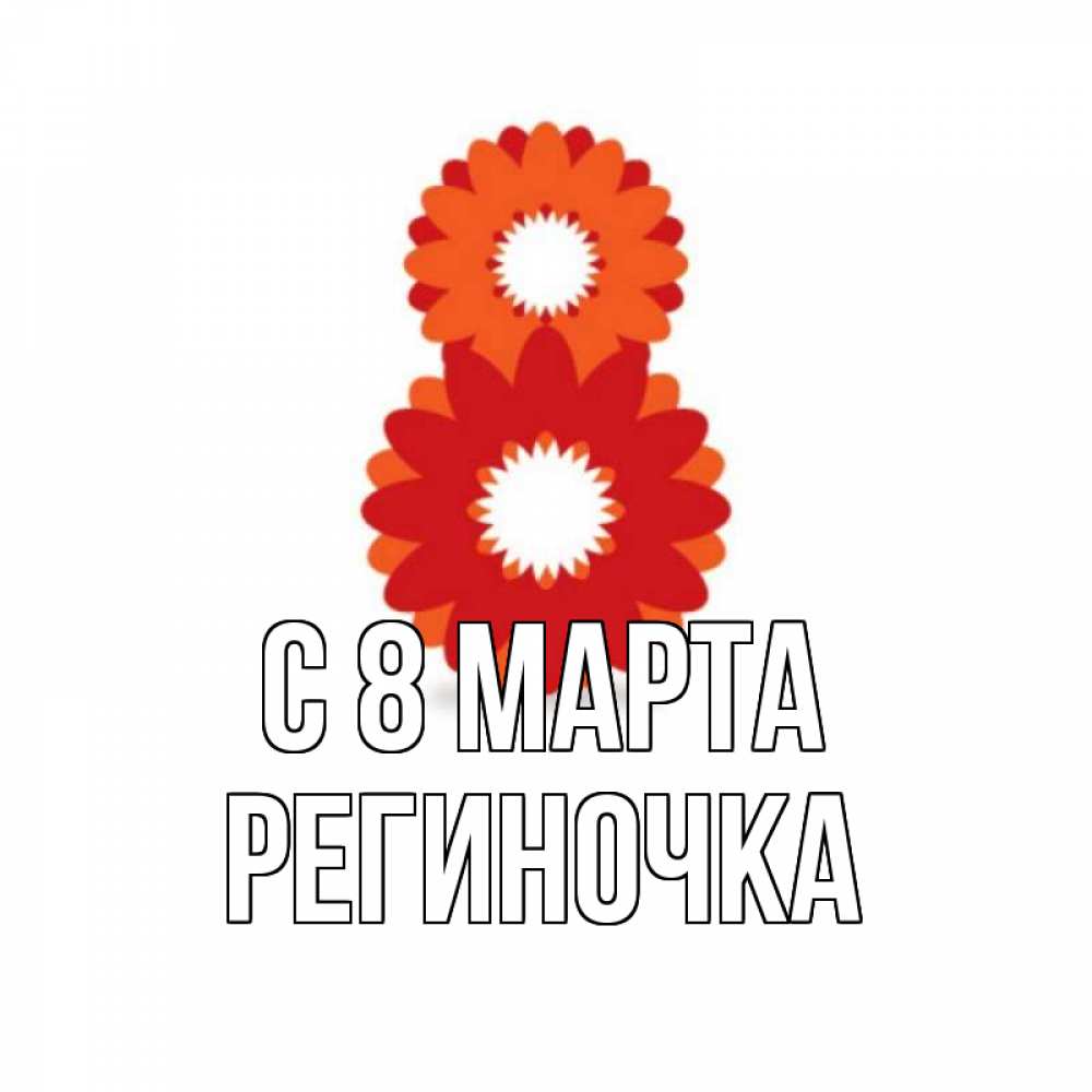 Открытка на каждый день с именем, Региночка С 8 марта восьмерка из лепестков Прикольная открытка с пожеланием онлайн скачать бесплатно 