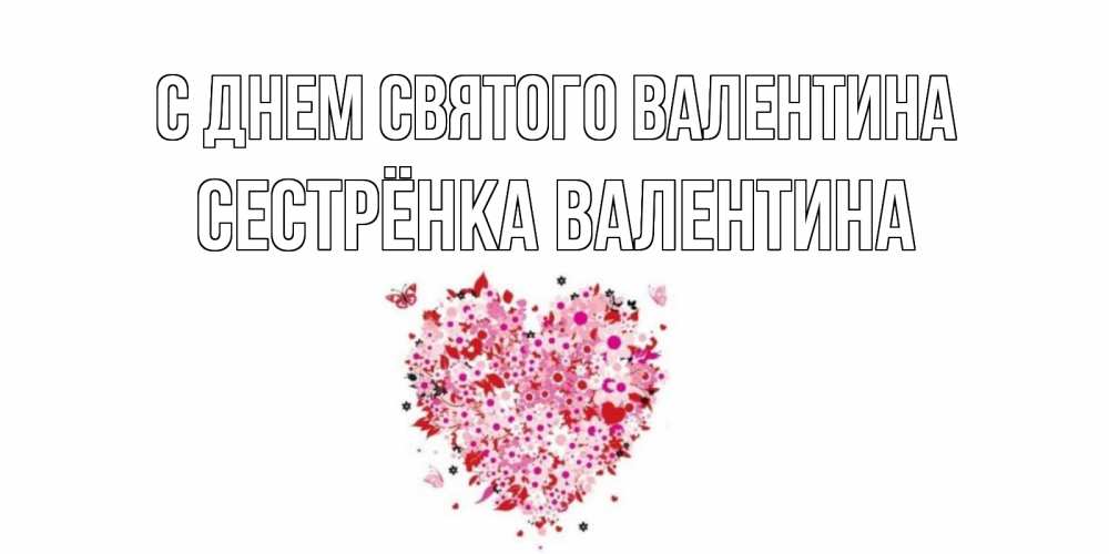 Открытка на каждый день с именем, Сестрёнка-Валентина С днем Святого Валентина день всех влюбленных пора дарить валентинку девушке Прикольная открытка с пожеланием онлайн скачать бесплатно 